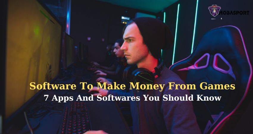 Software To Make Money From Games: 7 Apps And Softwares You Should Know
